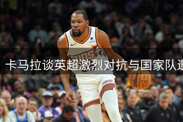 卡马拉谈英超激烈对抗与国家队遗憾