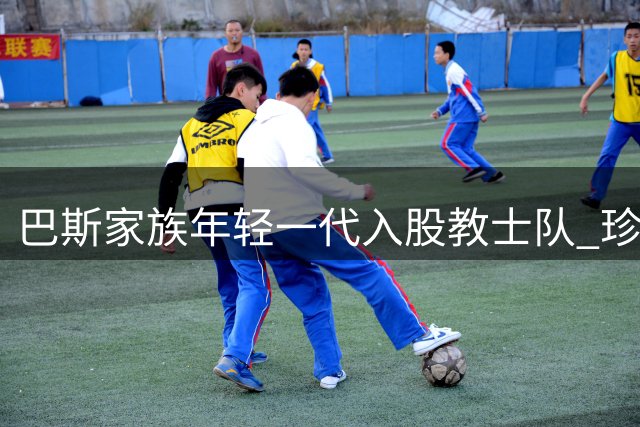 巴斯家族年轻一代入股教士队 珍妮缺席引关注