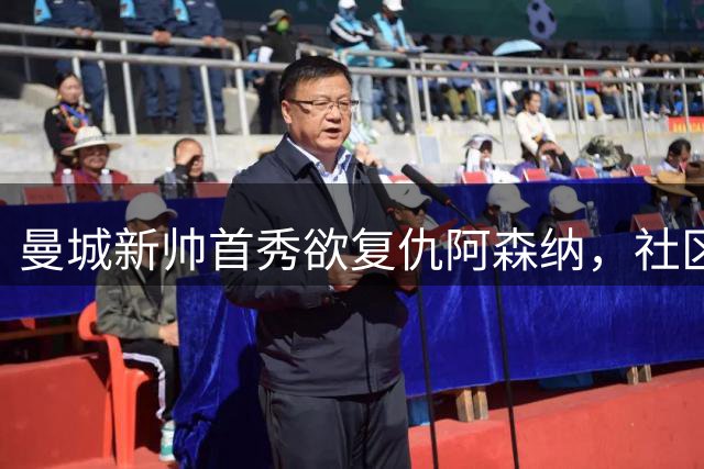 曼城新帅首秀欲复仇阿森纳，社区盾7分差距能否翻盘？