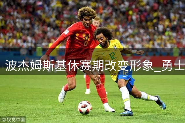 波杰姆斯基休赛期改变形象 勇士续约谈判稳步推进