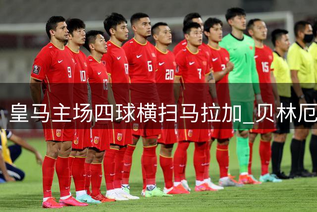皇马主场四球横扫马拉加 贝林厄姆闪耀全场