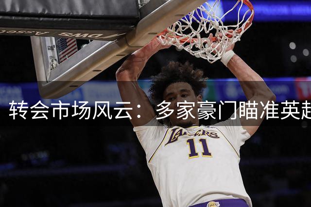 转会市场风云：多家豪门瞄准英超球星