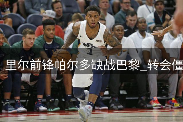 里尔前锋帕尔多缺战巴黎 转会僵局导致单独训练