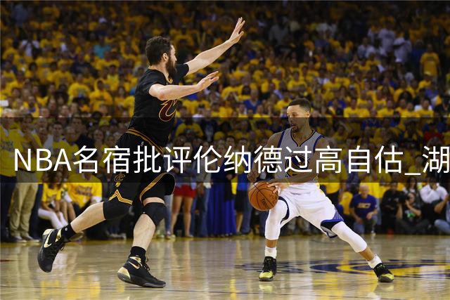 NBA名宿批评伦纳德过高自估 湖人拒其特殊要求